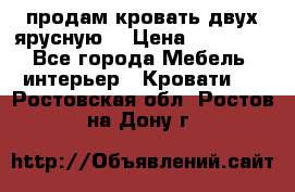 продам кровать двух ярусную. › Цена ­ 10 000 - Все города Мебель, интерьер » Кровати   . Ростовская обл.,Ростов-на-Дону г.